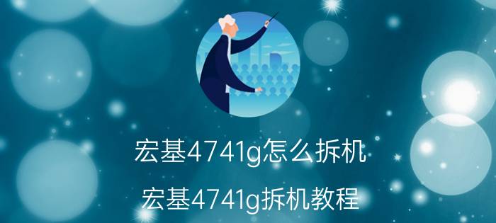 宏基4741g怎么拆机 宏基4741g拆机教程 你会了吗？